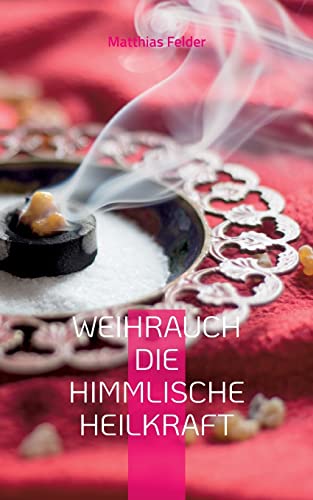 Weihrauch die himmlische Heilkraft: Beschreibung der Heilkräfte des Weihrauch für Körper, Geist und Seele Weihrauch die himmlische Heilkraft: Beschreibung der Heilkräfte des Weihrauch für Körper, Geist und Seele von Books on Demand