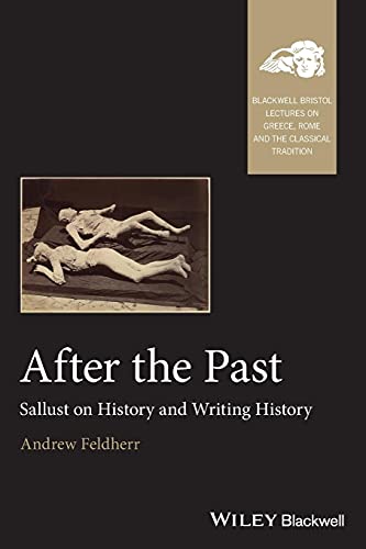After the Past: Sallust on History and Writing History (Blackwell-Bristol Lectures on Greece, Rome and the Classical)