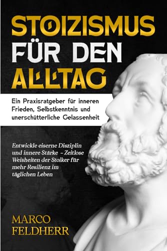 Stoizismus für den Alltag - Ein Praxisratgeber für inneren Frieden, Selbstkenntnis und unerschütterliche Gelassenheit: Entwickle eiserne Disziplin und ... Stoiker für mehr Resilienz im täglichen Leben Stoizismus für den Alltag - Ein Praxisratgeber für inneren Frieden, Selbstkenntnis und unerschütterliche Gelassenheit: Entwickle eiserne Disziplin und ... Stoiker für mehr Resilienz im täglichen Leben