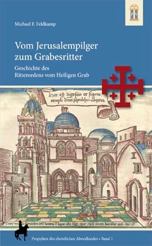 Vom Jerusalempilger zum Grabesritter: Geschichte des Ritterordens vom Heiligen Grab (Propyläen des christlichen Abendlandes)