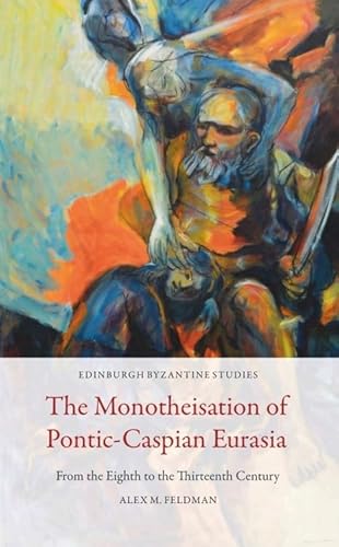 The Monotheisation of Pontic-caspian Eurasia: From the Eighth to the Thirteenth Century (Edinburgh Byzantine Studies) von Edinburgh University Press