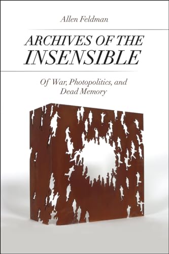 Archives of the Insensible: Of War, Photopolitics, and Dead Memory von University of Chicago Press