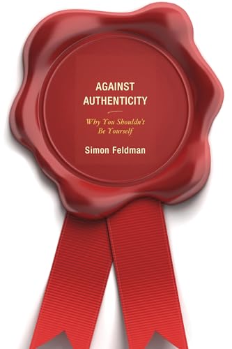 Against Authenticity: Why You Shouldn't Be Yourself