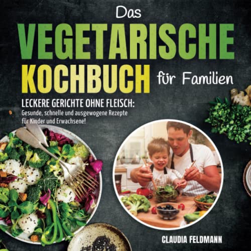 Das vegetarische Kochbuch für Familien – Leckere Gerichte ohne Fleisch: Gesunde, schnelle und ausgewogene Rezepte für Kinder und Erwachsene!