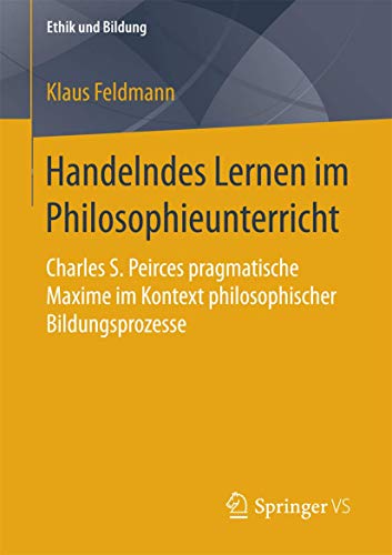 Handelndes Lernen im Philosophieunterricht: Charles S. Peirces pragmatische Maxime im Kontext philosophischer Bildungsprozesse (Ethik und Bildung) von Springer VS