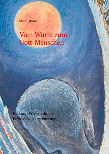 Vom Wurm zum Gott-Menschen: Heil und Frieden durch Bewusstseinserweiterung Vom Wurm zum Gott-Menschen: Heil und Frieden durch Bewusstseinserweiterung von Books on Demand