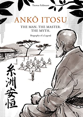 ANKŌ ITOSU. THE MAN. THE MASTER. THE MYTH.: Biography of a Legend