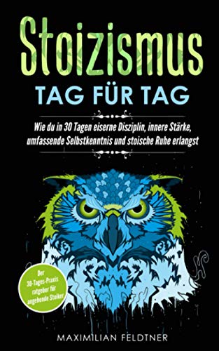 Stoizismus – Tag für Tag: Wie du in 30 Tagen eiserne Disziplin, innere Stärke, umfassende Selbstkenntnis und stoische Ruhe erlangst | Der 30-Tages-Praxisratgeber für angehende Stoiker von Independently published