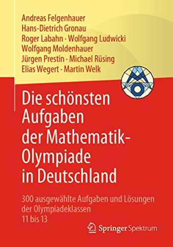 Die schönsten Aufgaben der Mathematik-Olympiade in Deutschland: 300 ausgewählte Aufgaben und Lösungen der Olympiadeklassen 11 bis 13 Die schönsten Aufgaben der Mathematik-Olympiade in Deutschland: 300 ausgewählte Aufgaben und Lösungen der Olympiadeklassen 11 bis 13