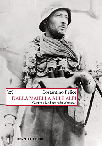 Dalla Maiella alle Alpi. Guerra e Resistenza in Abruzzo. Nuova ediz. (Saggi. Storia e scienze sociali)