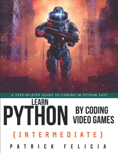 Learn Python By Coding Video Games (Intermediate): A step-by-step guide to coding in Python fast