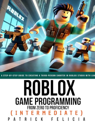 Roblox Game Development: From Zero To Proficiency (intermediate): A Step-by-Step Guide to Creating a Third-Person Shooter in Roblox Studio with Lua von Independently published