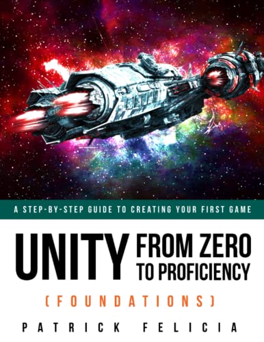 Unity From Zero to Proficiency (Foundations): A step-by-step guide to creating your first game with Unity. [Second Edition, November 2017]