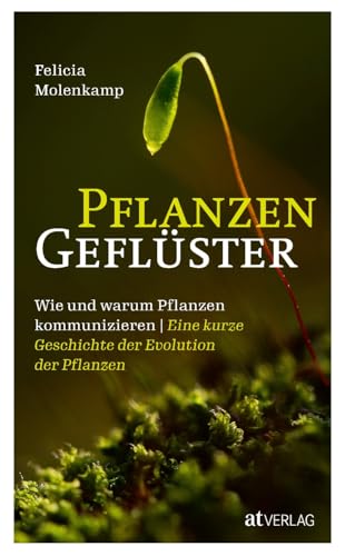 Pflanzengeflüster: Wie und warum Pflanzen kommunizieren. Eine kurze Geschichte der Evolution der Pflanzen von AT Verlag