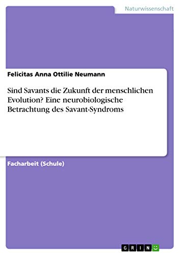 Sind Savants die Zukunft der menschlichen Evolution? Eine neurobiologische Betrachtung des Savant-Syndroms Sind Savants die Zukunft der menschlichen Evolution? Eine neurobiologische Betrachtung des Savant-Syndroms