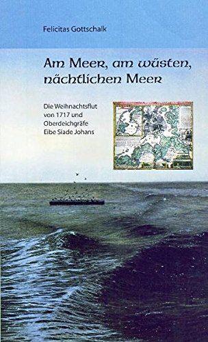 Am Meer, am wüsten, nächtlichen Meer: Die Weihnachtsflut von 1717 und Oberdeichgräfe Eibe Siade Johans von Isensee Florian GmbH