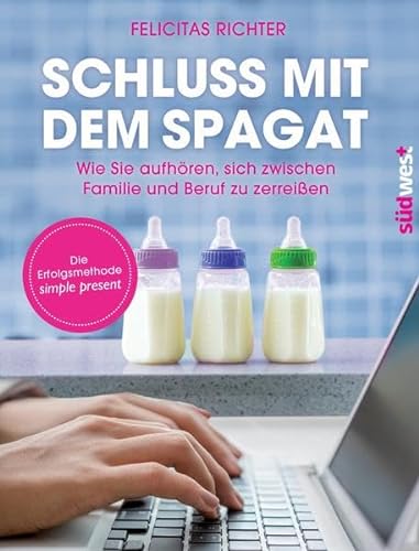 Schluss mit dem Spagat: Wie Sie aufhören, sich zwischen Familie und Beruf zu zerreißen - Die Erfolgsmethode simple present von Suedwest Verlag