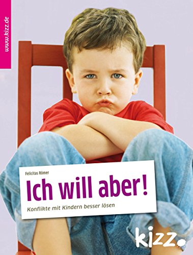 Ich will aber!: Konflikte mit Kindern besser lösen