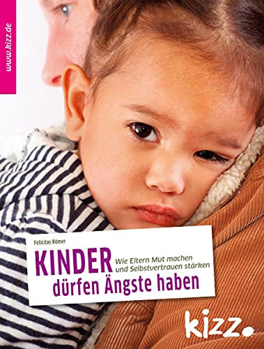 Kinder dürfen Ängste haben: Wie Eltern Mut machen und Selbstvertrauen stärken