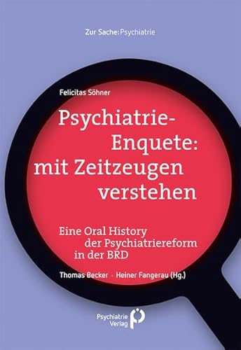 Psychiatrie-Enquete: mit Zeitzeugen verstehen: Eine Oral History der Psychiatriereform in der BRD (Zur Sache: Psychiatrie)