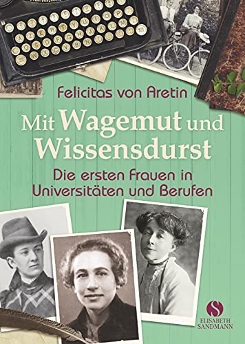 Mit Wagemut und Wissensdurst: Die ersten Frauen in Universitäten und Berufen von Sandmann, Elisabeth