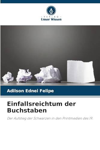 Einfallsreichtum der Buchstaben: Der Aufstieg der Schwarzen in den Printmedien des 19. von Verlag Unser Wissen