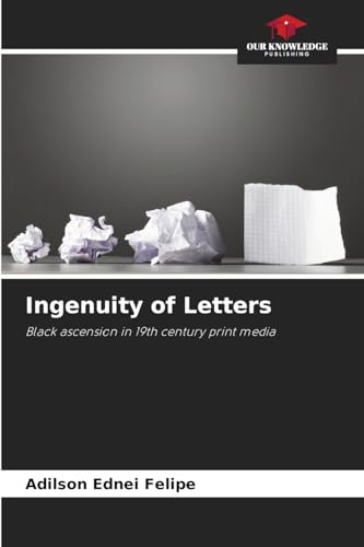 Ingenuity of Letters: Black ascension in 19th century print media von Our Knowledge Publishing