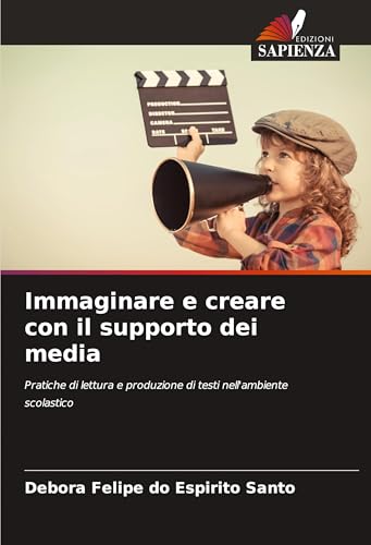 Immaginare e creare con il supporto dei media: Pratiche di lettura e produzione di testi nell'ambiente scolastico von Edizioni Sapienza