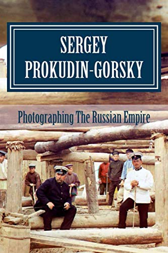 Sergey Prokudin-Gorsky: Photographing The Russian Empire (Photography Pioneers, Band 1) von CreateSpace Independent Publishing Platform