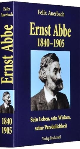 Ernst Abbe 1840-1905: Sein Leben, sein Wirken, seine Persönlichkeit nach Quellen und aus eigener Erfahrung geschildert von Felix Auerbach von Rockstuhl Verlag / Verlag Rockstuhl