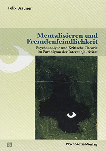 Mentalisieren und Fremdenfeindlichkeit: Psychoanalyse und Kritische Theorie im Paradigma der Intersubjektivität (Psyche und Gesellschaft) von Psychosozial-Verlag