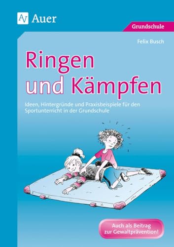 Ringen und Kämpfen: Ideen, Hintergründe und Praxisbeispiele für den Sportunterricht in der Grundschule (1. bis 4. Klasse)