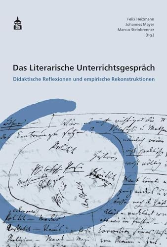 Das Literarische Unterrichtsgespräch: Didaktische Reflexionen und empirische Rekonstruktionen