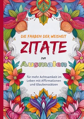 Das Ausmalbuch für Erwachsene: Die Farben der Weisheit - Zitate zum Ausmalen für mehr Achtsamkeit im Leben mit Affirmationen und Glaubenssätzen von SELLBERG Verlag