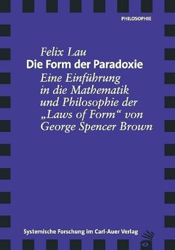 Die Form der Paradoxie. Eine Einführung in die Mathematik und Philosophie der "Laws of Form" von George Spencer Brown Die Form der Paradoxie. Eine Einführung in die Mathematik und Philosophie der "Laws of Form" von George Spencer Brown
