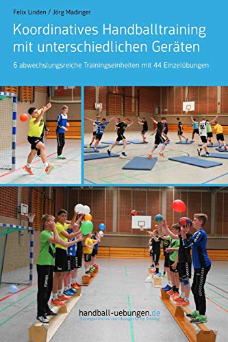 Koordinatives Handballtraining mit unterschiedlichen Geräten: 6 abwechslungsreiche Trainingseinheiten mit 44 Einzelübungen