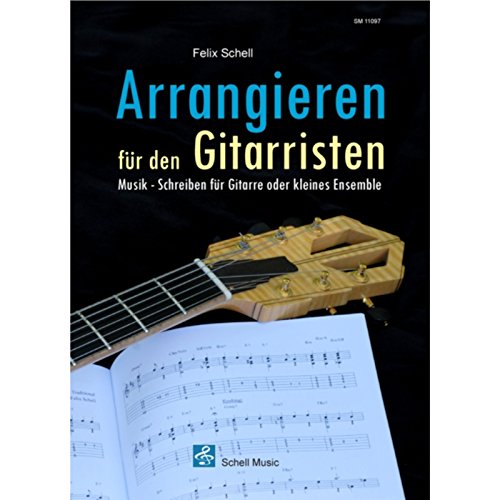 Arrangieren für den Gitarristen: Musik - Schreiben für Gitarre oder kleines Ensemble (Harmonielehre - Musiklehre: Harmonielehrebücher) von Schell Music