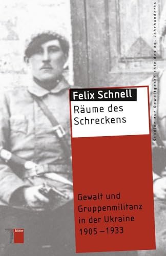 Räume des Schreckens: Gewalt und Gruppenmilitanz in der Ukraine 1905-1933 (Studien zur Gewaltgeschichte des 20. Jahrhunderts)