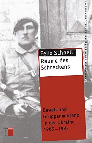 Räume des Schreckens: Gewalt und Gruppenmilitanz in der Ukraine 1905-1933 (Studien zur Gewaltgeschichte des 20. Jahrhunderts)