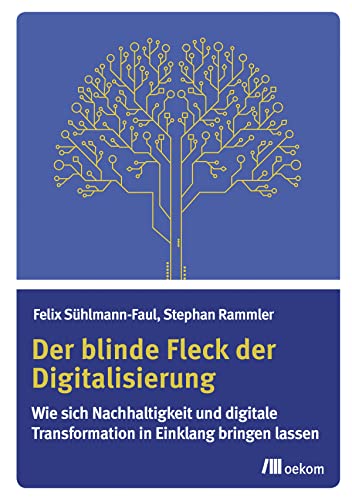 Der blinde Fleck der Digitalisierung: Wie sich Nachhaltigkeit und digitale Transformation in Einklang bringen lassen von Oekom Verlag GmbH