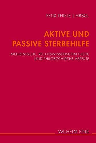 Aktive und passive Sterbehilfe. Medizinische, rechtwissenschaftliche und philosophische Aspekte: Medizinische, rechtswissenschaftliche und philosophische Aspekte. 2. Auflage von Wilhelm Fink Verlag