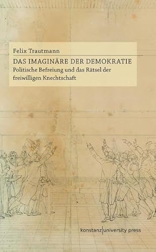 Das Imaginäre der Demokratie: Politische Befreiung und das Rätsel der freiwilligen Knechtschaft