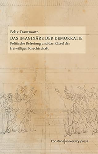 Das Imaginäre der Demokratie: Politische Befreiung und das Rätsel der freiwilligen Knechtschaft Das Imaginäre der Demokratie: Politische Befreiung und das Rätsel der freiwilligen Knechtschaft