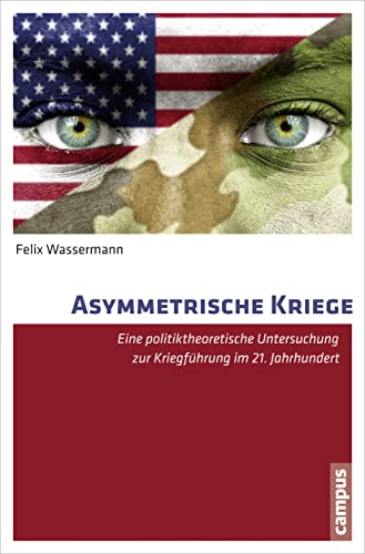 Asymmetrische Kriege: Eine politiktheoretische Untersuchung zur Kriegführung im 21. Jahrhundert von Campus Verlag