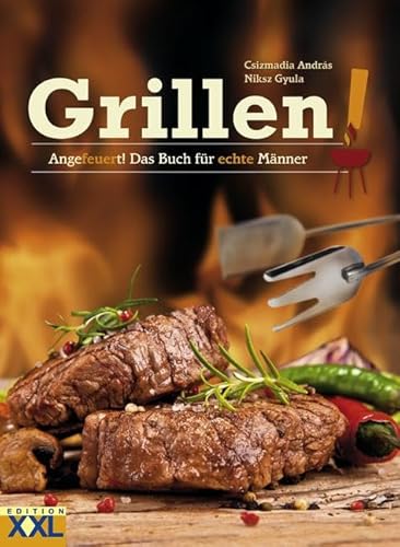 Grillen: Angefeuert! Das Buch für echte Männer von Edition XXL GmbH