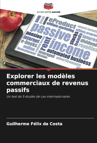 Explorer les modèles commerciaux de revenus passifs: Un test de 5 études de cas internationales von Editions Notre Savoir