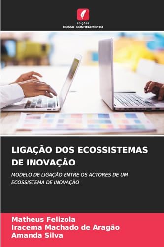 LIGAÇÃO DOS ECOSSISTEMAS DE INOVAÇÃO: MODELO DE LIGAÇÃO ENTRE OS ACTORES DE UM ECOSSISTEMA DE INOVAÇÃO von Edições Nosso Conhecimento