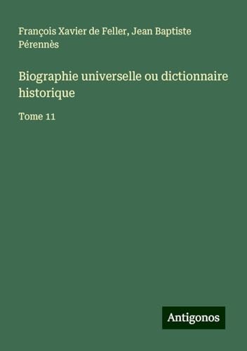 Biographie universelle ou dictionnaire historique: Tome 11 von Antigonos Verlag