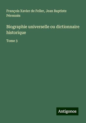 Biographie universelle ou dictionnaire historique: Tome 3 von Antigonos Verlag