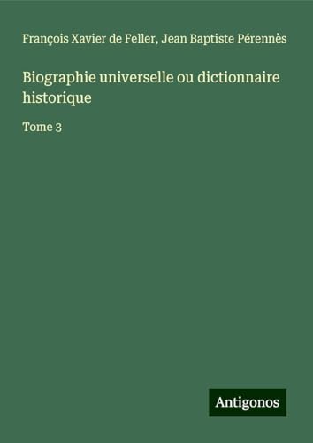 Biographie universelle ou dictionnaire historique: Tome 3 von Antigonos Verlag